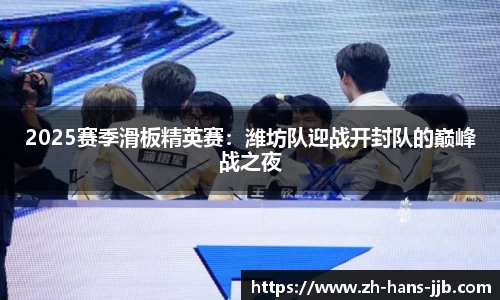 2025赛季滑板精英赛：潍坊队迎战开封队的巅峰战之夜