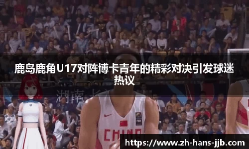 鹿岛鹿角U17对阵博卡青年的精彩对决引发球迷热议